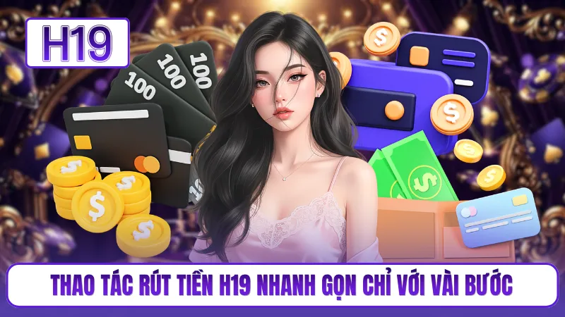 Thao tác rút tiền H19 nhanh gọn chỉ với vài bước